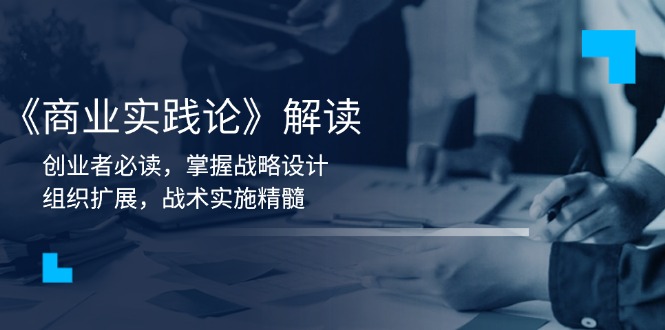 《商业实践论》解读：创业者必读，掌握战略设计，组织扩展，战术实施精髓K叔网赚资源-网赚项目-副业赚钱-互联网创业-资源整合K叔网赚资源