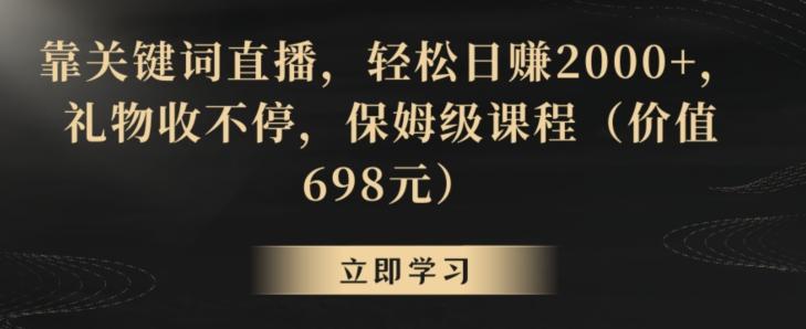 靠关键词直播，轻松日赚2000+，礼物收不停，保姆级课程(价值698元)【揭秘】K叔网赚资源-网赚项目-副业赚钱-互联网创业-资源整合K叔网赚资源