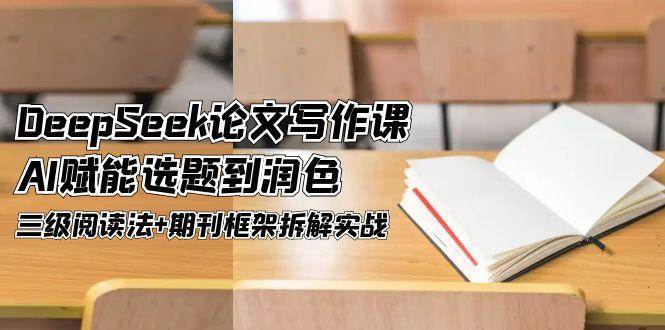 DeepSeek论文写作课，AI赋能选题到润色，三级阅读法+期刊框架拆解实战K叔网赚资源-网赚项目-副业赚钱-互联网创业-资源整合K叔网赚资源