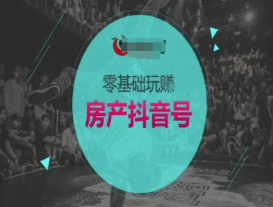 零基础玩转房产抖音号-抖音卖房教程K叔网赚资源-网赚项目-副业赚钱-互联网创业-资源整合K叔网赚资源