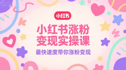 小红书涨粉变现实操课，最快速度带你涨粉变现K叔网赚资源-网赚项目-副业赚钱-互联网创业-资源整合K叔网赚资源