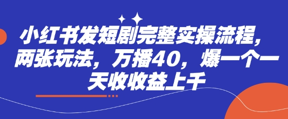 小红书发短剧完整实操流程，两张玩法，万播40，爆一个一天收收益上千K叔网赚资源-网赚项目-副业赚钱-互联网创业-资源整合K叔网赚资源