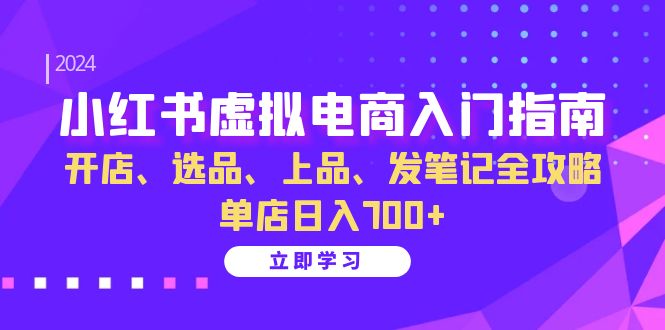 小红书虚拟电商入门指南：开店、选品、上品、发笔记全攻略 单店日入700+K叔网赚资源-网赚项目-副业赚钱-互联网创业-资源整合K叔网赚资源
