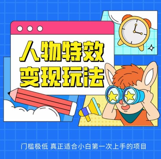 人物特效变现玩法，门槛极低，真正适合小白第一次上手的项目【揭秘】K叔网赚资源-网赚项目-副业赚钱-互联网创业-资源整合K叔网赚资源