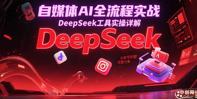 自媒体AI全流程实战，DeepSeek工具实操详解，从起号到变现完整方案K叔网赚资源-网赚项目-副业赚钱-互联网创业-资源整合K叔网赚资源