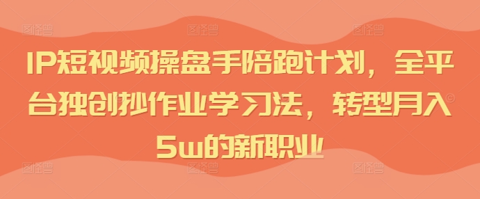 IP短视频操盘手陪跑计划，全平台独创抄作业学习法，转型月入5w的新职业K叔网赚资源-网赚项目-副业赚钱-互联网创业-资源整合K叔网赚资源
