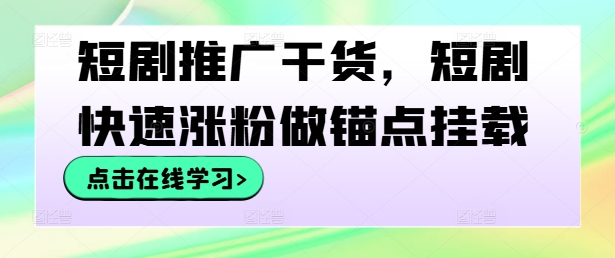 短剧推广干货，短剧快速涨粉做锚点挂载K叔网赚资源-网赚项目-副业赚钱-互联网创业-资源整合K叔网赚资源