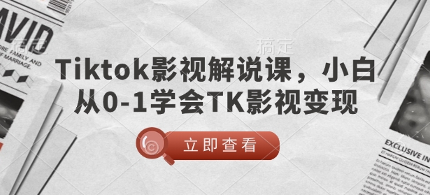 TikTok影视解说课，小白从0-1学会TK影视变现K叔网赚资源-网赚项目-副业赚钱-互联网创业-资源整合K叔网赚资源