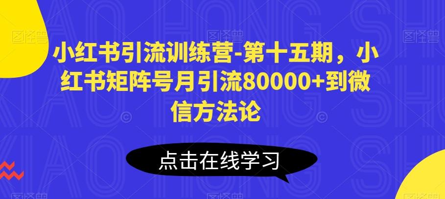小红书引流训练营-第十五期，小红书矩阵号月引流80000+到微信方法论K叔网赚资源-网赚项目-副业赚钱-互联网创业-资源整合K叔网赚资源
