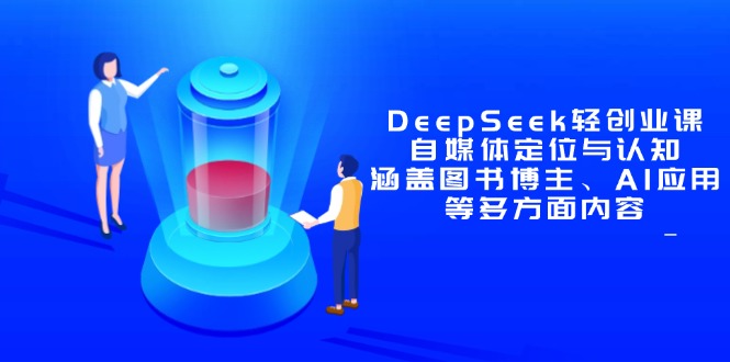 DeepSeek轻创业课：自媒体定位与认知，涵盖图书博主、AI应用等多方面内容K叔网赚资源-网赚项目-副业赚钱-互联网创业-资源整合K叔网赚资源