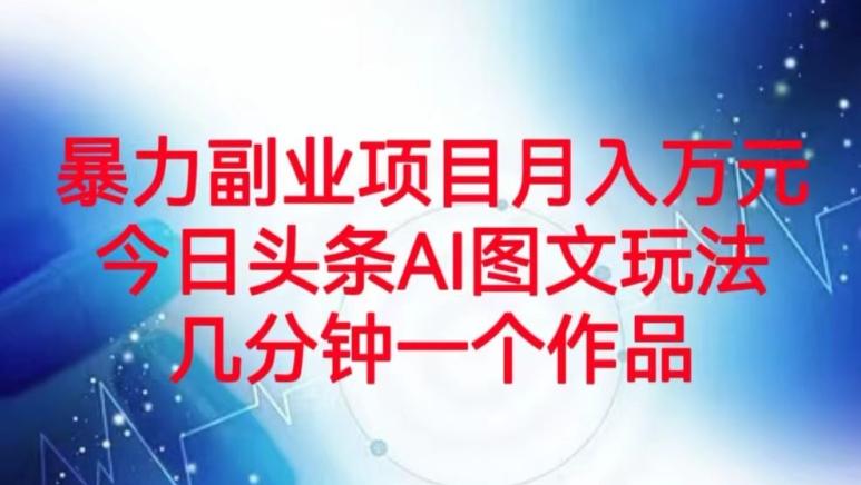 暴力副业项目月入万元，今日头条AI图文玩法，几分钟一个作品K叔网赚资源-网赚项目-副业赚钱-互联网创业-资源整合K叔网赚资源