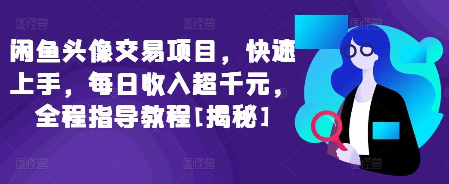 闲鱼头像交易项目，快速上手，每日收入超千元，全程指导教程[揭秘]K叔网赚资源-网赚项目-副业赚钱-互联网创业-资源整合K叔网赚资源