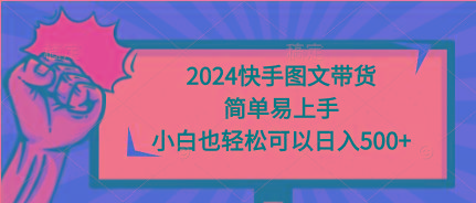 (9958期)2024快手图文带货，简单易上手，小白也轻松可以日入500+K叔网赚资源-网赚项目-副业赚钱-互联网创业-资源整合K叔网赚资源