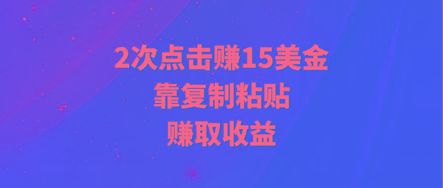 (9384期)靠2次点击赚15美金，复制粘贴就能赚取收益K叔网赚资源-网赚项目-副业赚钱-互联网创业-资源整合K叔网赚资源