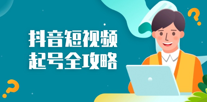 抖音短视频起号全攻略：从算法原理到运营技巧，掌握起号流程与底层逻辑K叔网赚资源-网赚项目-副业赚钱-互联网创业-资源整合K叔网赚资源