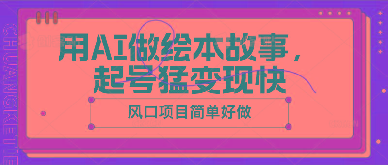用AI做绘本故事，起号猛变现快，风口项目简单好做K叔网赚资源-网赚项目-副业赚钱-互联网创业-资源整合K叔网赚资源