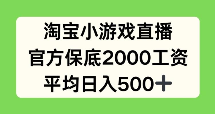 淘宝小游戏直播，官方保底2000工资，平均日入500+【揭秘】K叔网赚资源-网赚项目-副业赚钱-互联网创业-资源整合K叔网赚资源
