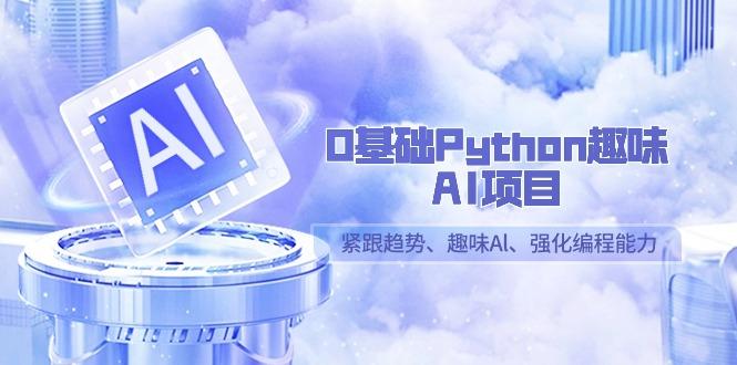 0基础Python趣味AI项目，紧跟趋势、趣味Al、强化编程能力(13节课)K叔网赚资源-网赚项目-副业赚钱-互联网创业-资源整合K叔网赚资源