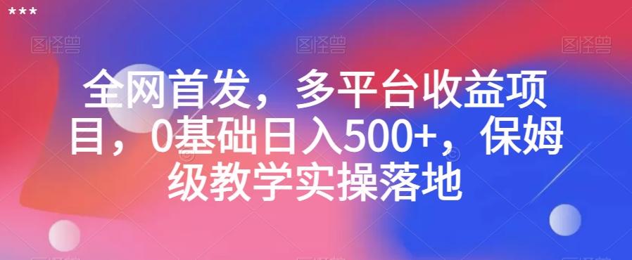全网首发，多平台收益项目，0基础日入500+，保姆级教学实操落地【揭秘】K叔网赚资源-网赚项目-副业赚钱-互联网创业-资源整合K叔网赚资源