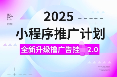 2025小程序推广计划，全新升级撸广告挂JI2.0玩法，日入多张，小白可做【揭秘】K叔网赚资源-网赚项目-副业赚钱-互联网创业-资源整合K叔网赚资源