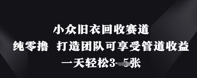 小众旧衣回收赛道，纯零撸 打造团队可享受管道收益，一天轻松3张K叔网赚资源-网赚项目-副业赚钱-互联网创业-资源整合K叔网赚资源