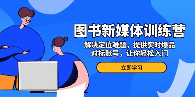 图书新媒体训练营，解决定位难题，提供实时爆品、对标账号，让你轻松入门K叔网赚资源-网赚项目-副业赚钱-互联网创业-资源整合K叔网赚资源