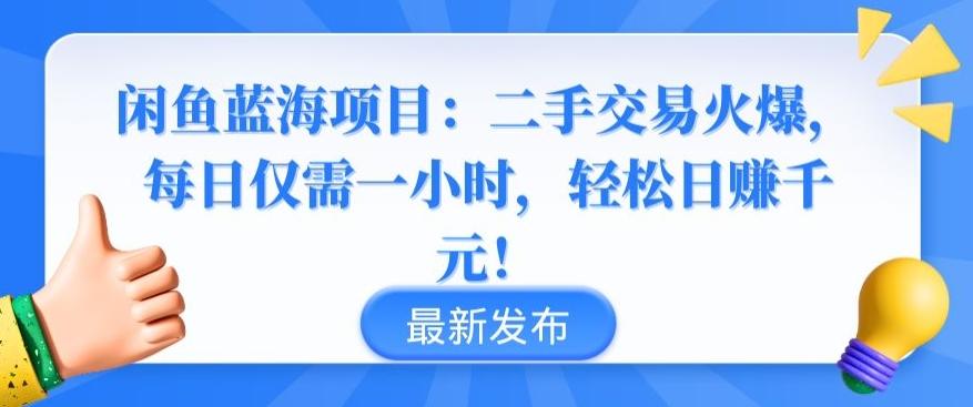 闲鱼蓝海项目：二手交易火爆，每日仅需一小时，轻松日赚千元【揭秘】K叔网赚资源-网赚项目-副业赚钱-互联网创业-资源整合K叔网赚资源