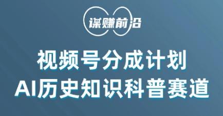 视频号创作分成计划，利用AI做历史知识科普，单月5000+K叔网赚资源-网赚项目-副业赚钱-互联网创业-资源整合K叔网赚资源