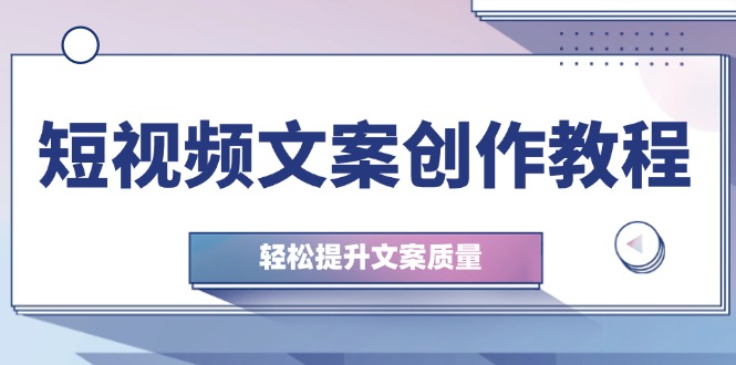短视频文案创作教程：从钉子思维到实操结构整改，轻松提升文案质量K叔网赚资源-网赚项目-副业赚钱-互联网创业-资源整合K叔网赚资源