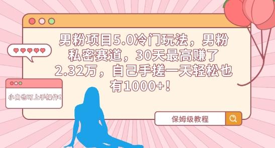 男粉项目5.0冷门玩法，男粉私密赛道，30天最高赚了2.32万，自己手搓一天轻松也有1000+【揭秘】K叔网赚资源-网赚项目-副业赚钱-互联网创业-资源整合K叔网赚资源