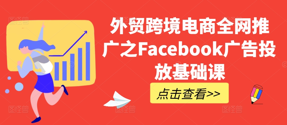 外贸跨境电商全网推广之Facebook广告投放基础课K叔网赚资源-网赚项目-副业赚钱-互联网创业-资源整合K叔网赚资源