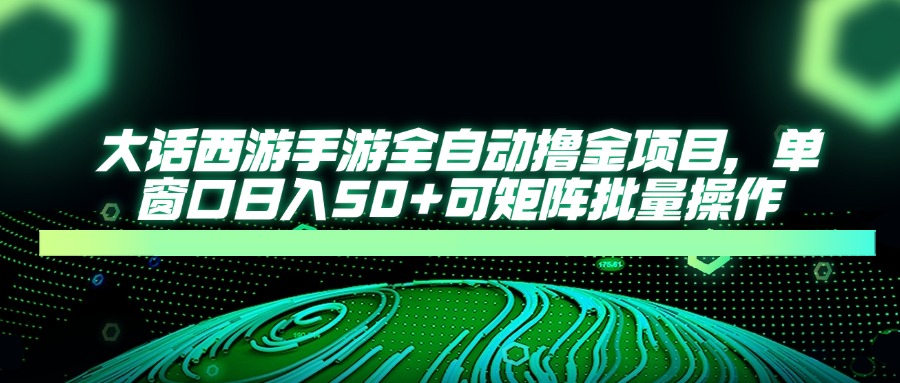 大话西游手游全自动撸金项目，单窗口日入50+可矩阵批量操作K叔网赚资源-网赚项目-副业赚钱-互联网创业-资源整合K叔网赚资源