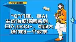 “0”门槛，靠AI生成治愈漫画系列，日入1000+，可放大操作的一个教学K叔网赚资源-网赚项目-副业赚钱-互联网创业-资源整合K叔网赚资源