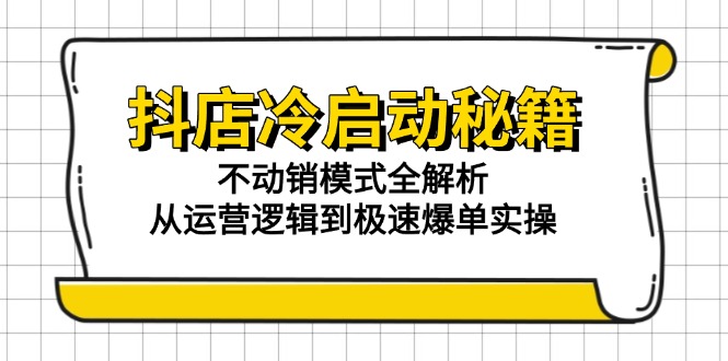 抖店冷启动秘籍：不动销模式全解析，从运营逻辑到极速爆单实操K叔网赚资源-网赚项目-副业赚钱-互联网创业-资源整合K叔网赚资源