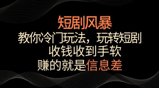 短剧风暴，教你冷门玩法，玩转短剧，收钱收到手软【揭秘】K叔网赚资源-网赚项目-副业赚钱-互联网创业-资源整合K叔网赚资源