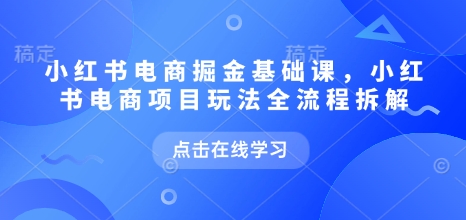 小红书电商掘金课，小红书电商项目玩法全流程拆解(更新5月)K叔网赚资源-网赚项目-副业赚钱-互联网创业-资源整合K叔网赚资源