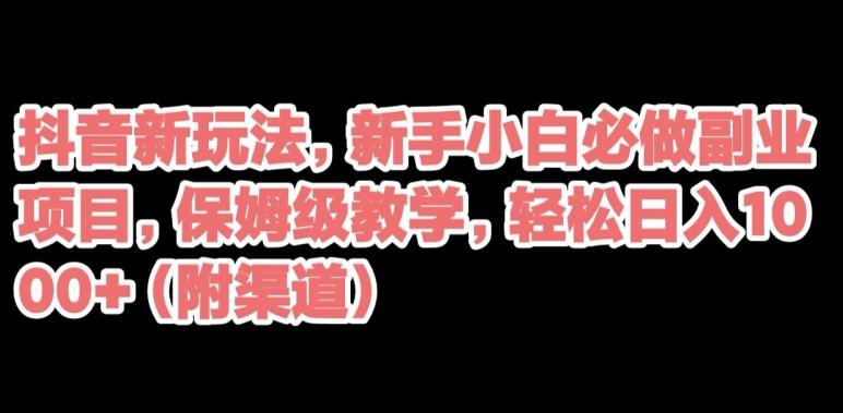 抖音新玩法，新手小白必做副业项目，保姆级教学，轻松日入1000+（附渠道）K叔网赚资源-网赚项目-副业赚钱-互联网创业-资源整合K叔网赚资源