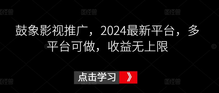 鼓象影视推广，2024最新平台，多平台可做，收益无上限【揭秘】K叔网赚资源-网赚项目-副业赚钱-互联网创业-资源整合K叔网赚资源
