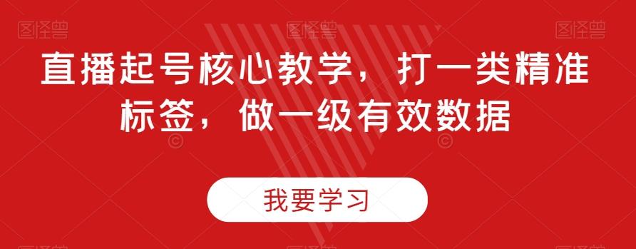 直播起号核心教学，打一类精准标签，做一级有效数据K叔网赚资源-网赚项目-副业赚钱-互联网创业-资源整合K叔网赚资源