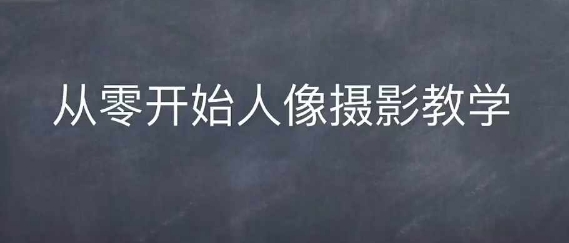 情感人像摄影综合训练，从0开始人像摄影教学K叔网赚资源-网赚项目-副业赚钱-互联网创业-资源整合K叔网赚资源