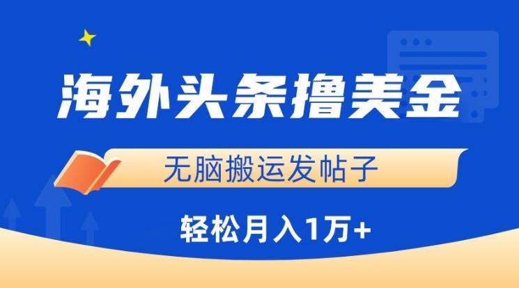海外头条撸美金，无脑搬运发帖子，月入1万+，小白轻松掌握【揭秘】K叔网赚资源-网赚项目-副业赚钱-互联网创业-资源整合K叔网赚资源