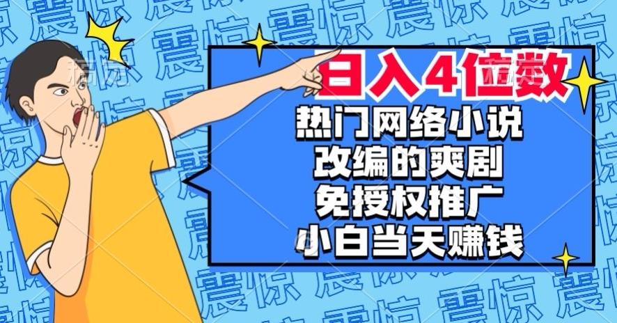热门网络小说改编的爽剧，免授权推广，新人当天就能赚钱，日入4位数【揭秘】K叔网赚资源-网赚项目-副业赚钱-互联网创业-资源整合K叔网赚资源