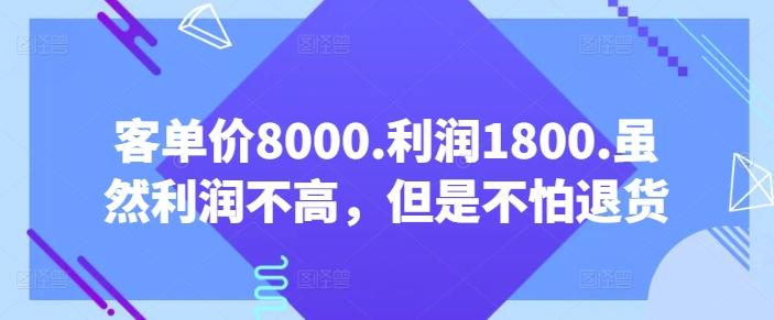 客单价8000.利润1800.虽然利润不高，但是不怕退货【付费文章】K叔网赚资源-网赚项目-副业赚钱-互联网创业-资源整合K叔网赚资源