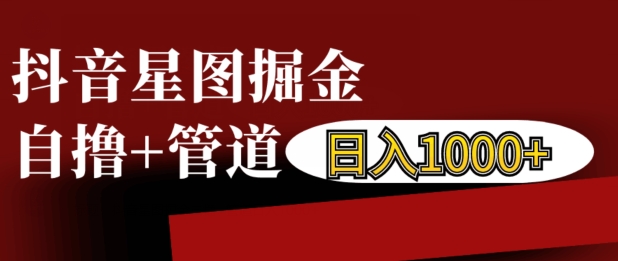 抖音星图掘金自撸，可以管道也可以自营，日入1k【揭秘】K叔网赚资源-网赚项目-副业赚钱-互联网创业-资源整合K叔网赚资源