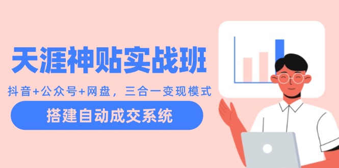 天涯神贴实战班：抖音+公众号+网盘，三合一变现模式，搭建自动成交系统K叔网赚资源-网赚项目-副业赚钱-互联网创业-资源整合K叔网赚资源