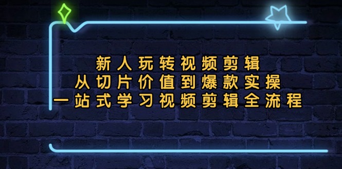 新人玩转视频剪辑：从切片价值到爆款实操，一站式学习视频剪辑全流程K叔网赚资源-网赚项目-副业赚钱-互联网创业-资源整合K叔网赚资源