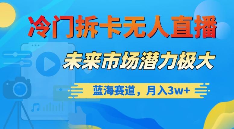 冷门拆卡无人直播，未来市场潜力极大，蓝海赛道，月入3w+【揭秘】K叔网赚资源-网赚项目-副业赚钱-互联网创业-资源整合K叔网赚资源