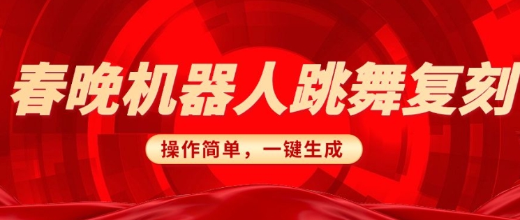 春晚机器人复刻，AI机器人搞怪赛道，操作简单适合，一键去重，无脑搬运实现日入3张(详细教程)K叔网赚资源-网赚项目-副业赚钱-互联网创业-资源整合K叔网赚资源