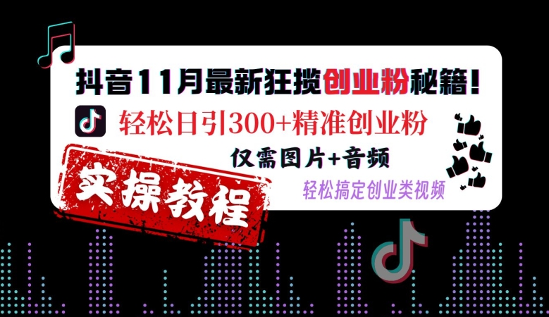 抖音11月最新狂揽创业粉秘籍，轻松日引300+精准创业粉，仅需图片+音频，轻松搞定创业类视频K叔网赚资源-网赚项目-副业赚钱-互联网创业-资源整合K叔网赚资源