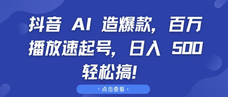 抖音 AI 造爆款，百万播放速起号，日入5张 轻松搞【揭秘】K叔网赚资源-网赚项目-副业赚钱-互联网创业-资源整合K叔网赚资源